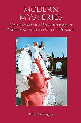 Modern Mysteries: Contemporary Productions of Medieval English Cycle Dramas by Katie Normington