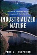 Industrialized Nature: Brute Force Technology and the Transformation of the Natural World by Paul Josephson