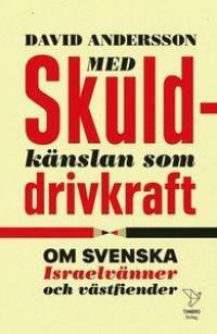 Med skuldkänslan som drivkraft - om svenska Israelvänner och västfiender by David Andersson