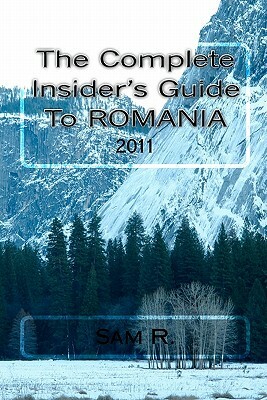 The Complete Insider's Guide to Romania: 2011 by Sam R