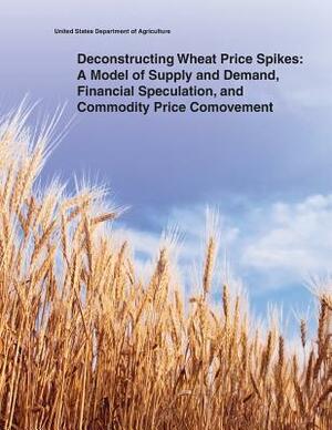 Deconstructing Wheat Price Spikes: A Model of Supply and Demand, Financial Speculation, and Commodity Price Comovement by United States Department of Agriculture