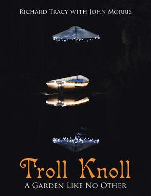 Troll Knoll: A Garden Like No Other by Richard Tracy, John Morris