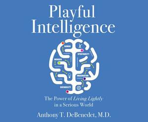 Playful Intelligence: The Power of Living Lightly in a Serious World by Anthony T. Debenedet