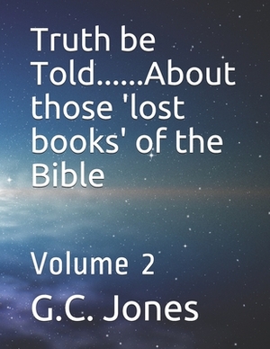 Truth be Told......About those 'lost books' of the Bible: Volume 2 by G. C. Jones