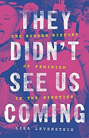 They Didn't See Us Coming: The Hidden History of Feminism in the Nineties by Lisa Levenstein