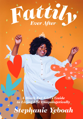 Fattily Ever After: A Black Fat Girl's Guide to Living Life Unapologetically by Stephanie Yeboah
