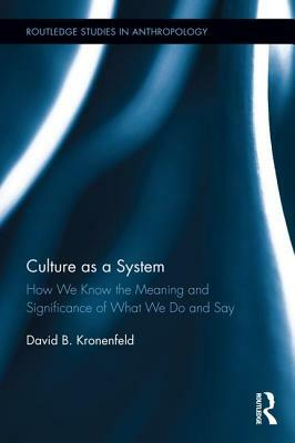 Culture as a System: How We Know the Meaning and Significance of What We Do and Say by David B. Kronenfeld