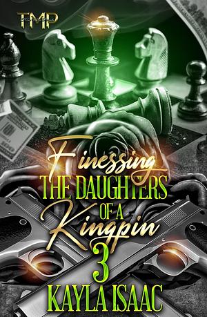 FINESSING THE DAUGHTERS OF A KINGPIN 3 by Kayla Isaac, Kayla Isaac