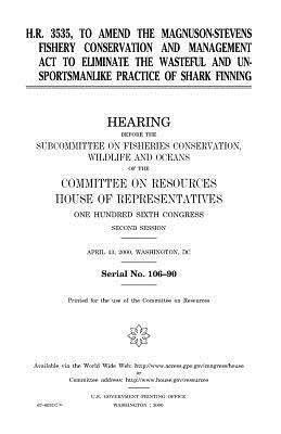 H.R. 3535, to amend the Magnuson-Stevens Fishery Conservation and Management Act to eliminate the wasteful and unsportsmanlike practice of shark finni by United States House of Representatives, Committee on Resources, United States Congress