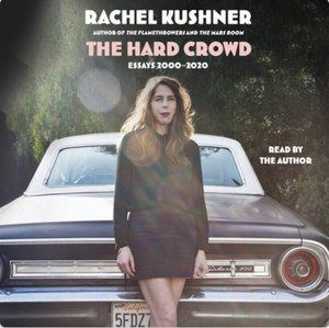 The Hard Crowd: Essays 2000-2020 by Rachel Kushner