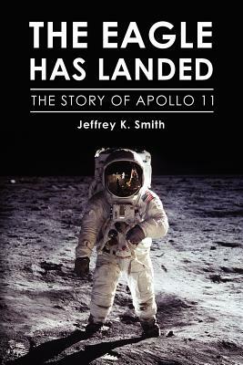 The Eagle Has Landed: The Story of Apollo 11 by Jeffrey K. Smith