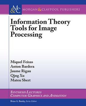 Information Theory Tools for Image Processing by Anton Bardera, Miquel Feixas, Jaume Rigau