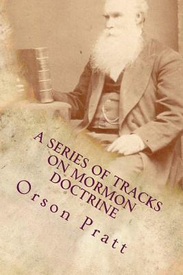 A Series of Tracts on Mormon Doctrine - True Faith, True Repentance, Water Baptism, The Holy Spirit, Spiritual Gifts, Necessity for Miracles, Universa by Orson Pratt, Dave Hammer