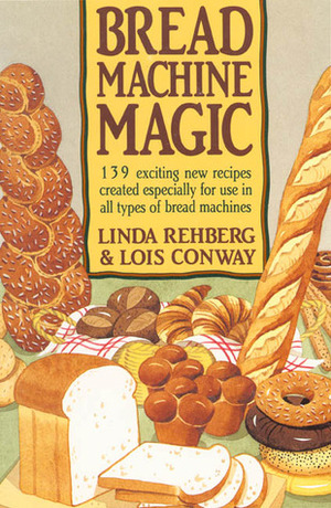 Bread Machine Magic: 139 Exciting New Recipes Created Especially for Use in All Types of Bread Machines by Lois Conway, Linda Rehberg