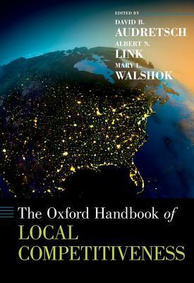 The Oxford Handbook of Local Competitiveness by David B. Audretsch, Mary Lindenstein Walshok, Albert N. Link