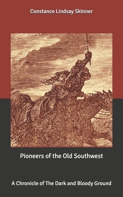 Pioneers of the Old Southwest: A Chronicle of The Dark and Bloody Ground by Constance Lindsay Skinner