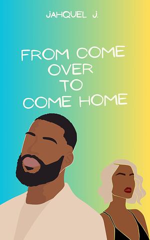 From Come Over To Come Home by Jahquel J.