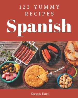 123 Yummy Spanish Recipes: Start a New Cooking Chapter with Yummy Spanish Cookbook! by Susan Earl