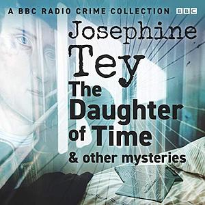 Josephine Tey: The Daughter of Time & Other Mysteries: A BBC Radio Crime Collection by Josephine Tey