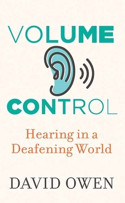 Volume Control: Hearing in a Deafening World by David Owen