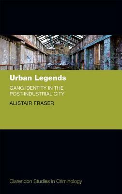 Urban Legends: Gang Identity in the Post-Industrial City by Alistair Fraser