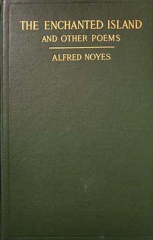 The Enchanted Island and Other Poems by Alfred Noyes