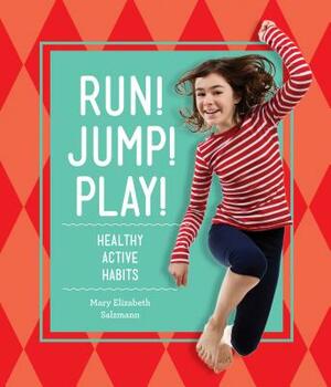 Run! Jump! Play!: Healthy Active Habits by Mary Elizabeth Salzmann