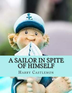 A Sailor in Spite of Himself: 2017 Edition by Harry Castlemon