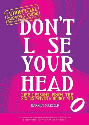 Don't Lose Your Head: Life Lessons from the Six Ex-Wives of Henry VIII by Harriet Marsden