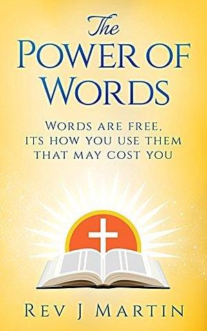 The Power Of Words: Words are free, its how you use them that may cost you by Pixal Studio, Rev J Martin
