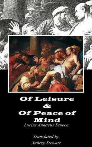 Of Leisure & Of Peace of Mind by Lucius Annaeus Seneca, Aubrey Stewart