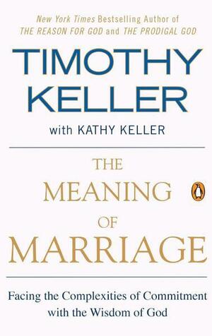 The Meaning of Marriage: Facing the Complexities of Commitment with the Wisdom of God by Kathy Keller, Timothy Keller