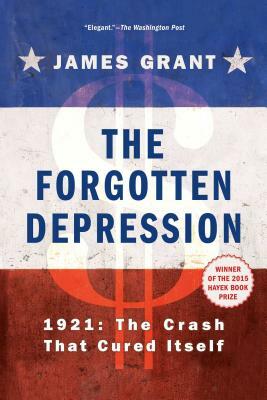 The Forgotten Depression: 1921, the Crash That Cured Itself by James Grant