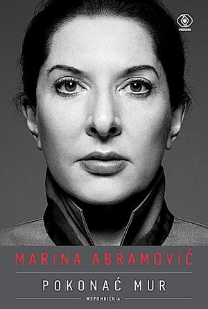 Marina Abramović. Pokonać mur. Wspomnienia by Anna Bernaczyk, Marina Abramović, Magdalena Hermanowska