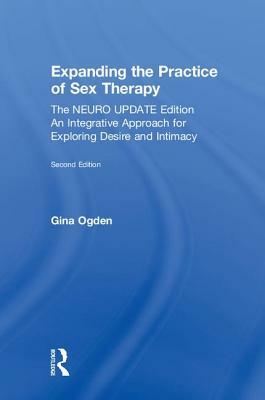 Expanding the Practice of Sex Therapy: The Neuro Update Edition--An Integrative Approach for Exploring Desire and Intimacy by Gina Ogden