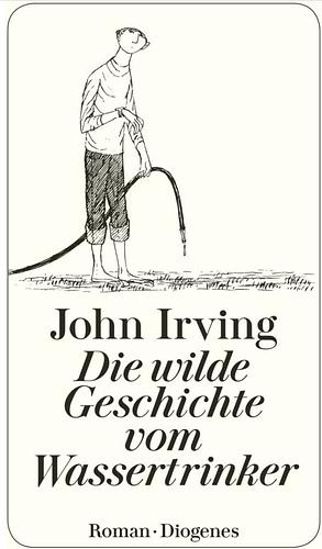 Die wilde Geschichte vom Wassertrinker: Roman by John Irving