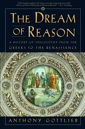The Dream of Reason: A History of Philosophy from the Greeks to the Renaissance by Anthony Gottlieb