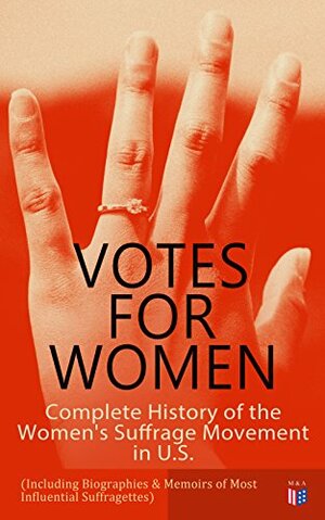 Votes for Women: Complete History of the Women's Suffrage Movement in U.S. (Including Biographies & Memoirs of Most Influential Suffragettes): Elizabeth ... B. Anthony, Anna Howard Shaw, Jane Addams by Jane Addams, Matilda Joslyn Gage, Alice Stone Blackwell, Anna Howard Shaw, Ida Husted Harper, Susan B. Anthony, Harriot Stanton Blatch, Elizabeth Cady Stanton