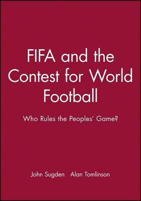 Fifa and the Contest for World Football: Who Rules the Peoples' Game? by John Sugden, Alan Tomlinson