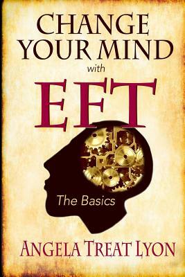 Change Your Mind with EFT: The Basics by Angela Treat Lyon