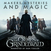 Fantastic Beasts: The Crimes of Grindelwald - Makers, Mysteries and Magic: The Official Audio Documentary by Mark Salisbury, Hana Walker-Brown, Dan Fogler