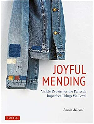 Joyful Mending: Visible Repairs for the Perfectly Imperfect Things We Love! by Noriko Misumi