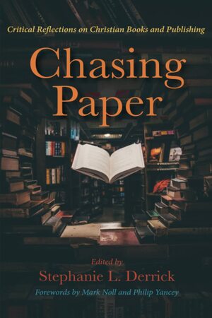 Chasing Paper: Critical Reflections on Christian Books and Publishing by Stephanie L. Derrick, Philip Yancey, Mark A. Noll