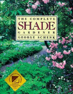 The Complete Shade Gardener by George Schenk, Peter Loewer