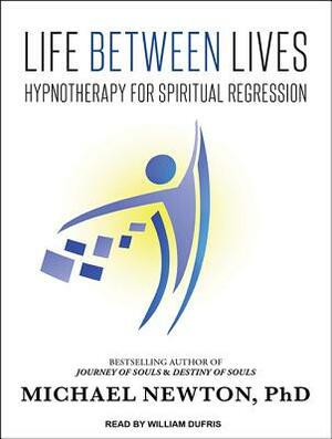 Life Between Lives: Hypnotherapy for Spiritual Regression by Michael Newton