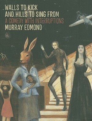 Walls to Kick and Hills to Sing from: A Comedy with Interruptions by Murray Edmond