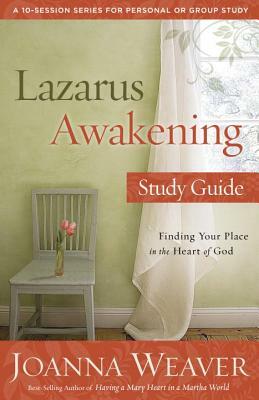 Lazarus Awakening Study Guide: Finding Your Place in the Heart of God by Joanna Weaver