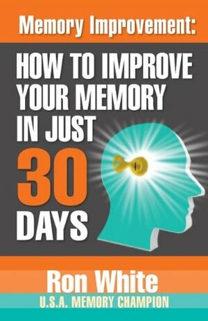 Memory Improvement: How To Improve Your Memory In Just 30 Days by Ron White