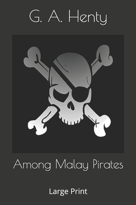 Among Malay Pirates: Large Print by G.A. Henty