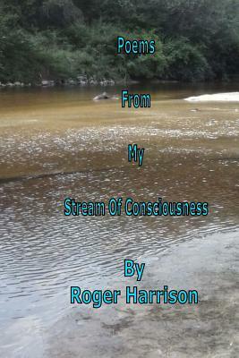 Poems From My Stream Of Consciousness by Roger Harrison